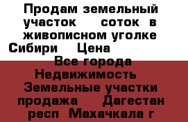 Продам земельный участок (40 соток) в живописном уголке Сибири. › Цена ­ 1 000 000 - Все города Недвижимость » Земельные участки продажа   . Дагестан респ.,Махачкала г.